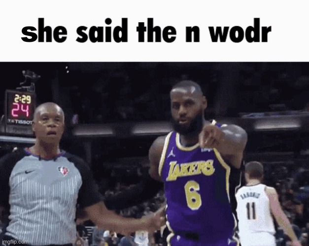 He said the n wodr | s | image tagged in he said the n wodr | made w/ Imgflip meme maker