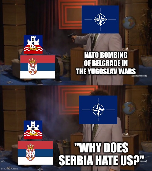 NATO bombing of Belgrade | NATO BOMBING OF BELGRADE IN THE YUGOSLAV WARS; "WHY DOES SERBIA HATE US?" | image tagged in memes,who killed hannibal,yugoslav wars,serbia,belgrade,nato | made w/ Imgflip meme maker