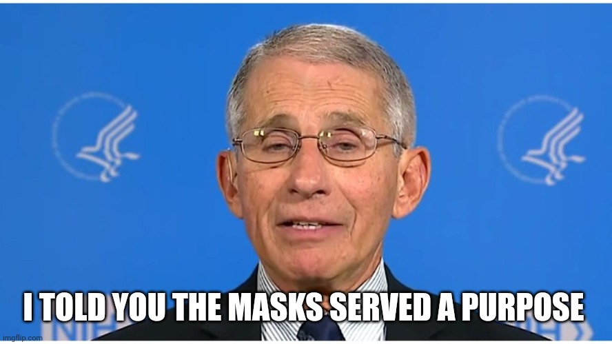 Dr Fauci | I TOLD YOU THE MASKS SERVED A PURPOSE | image tagged in dr fauci | made w/ Imgflip meme maker