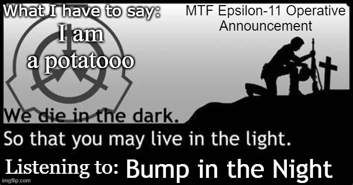 Epsilon-11 Operative Announcement Temp. | I am a potatooo; Bump in the Night | image tagged in epsilon-11 operative announcement temp | made w/ Imgflip meme maker