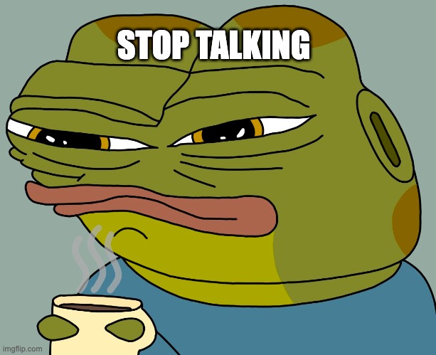 stop talking | STOP TALKING | image tagged in hoppy coffee | made w/ Imgflip meme maker