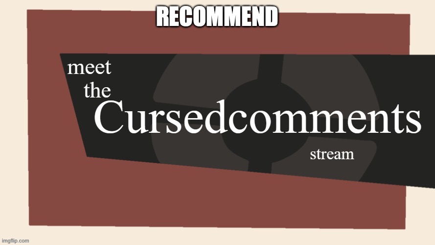 welcome to the cursed comments stream | RECOMMEND | image tagged in welcome to the cursed comments stream | made w/ Imgflip meme maker