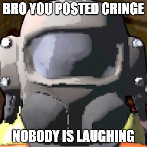 use this whenever you see cringe | BRO YOU POSTED CRINGE; NOBODY IS LAUGHING | image tagged in lethal company helmet,memes | made w/ Imgflip meme maker