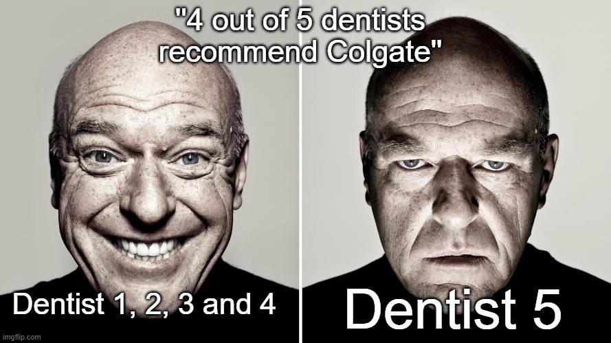 Dean Norris's reaction | ''4 out of 5 dentists recommend Colgate''; Dentist 5; Dentist 1, 2, 3 and 4 | image tagged in dean norris's reaction | made w/ Imgflip meme maker