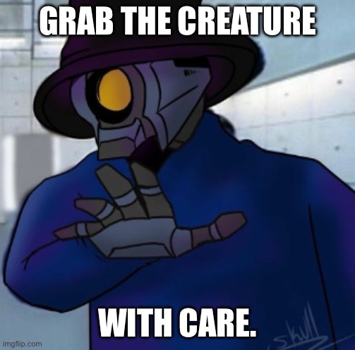 v1 grab | GRAB THE CREATURE WITH CARE. | image tagged in v1 grab | made w/ Imgflip meme maker