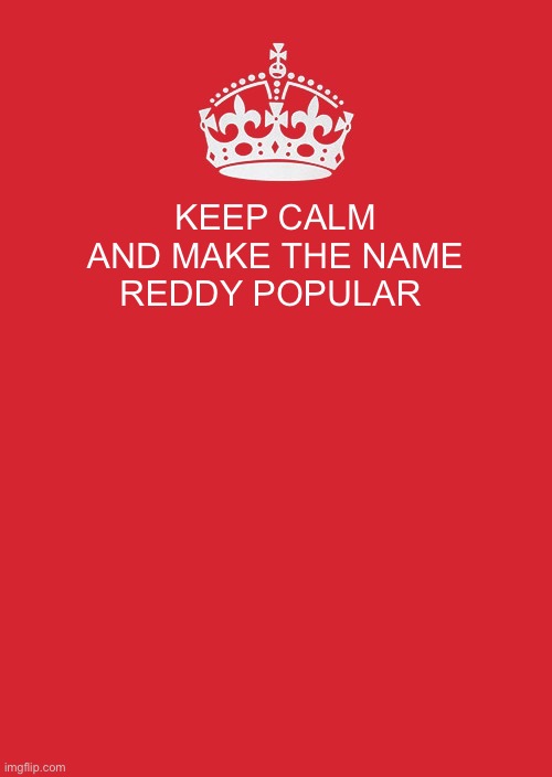 reddy | KEEP CALM AND MAKE THE NAME REDDY POPULAR | image tagged in memes,keep calm and carry on red | made w/ Imgflip meme maker
