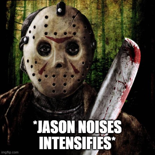 Jason Voorhees | *JASON NOISES INTENSIFIES* | image tagged in jason voorhees | made w/ Imgflip meme maker
