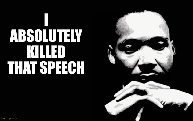 Martin Luther King Jr. | I ABSOLUTELY KILLED THAT SPEECH | image tagged in martin luther king jr | made w/ Imgflip meme maker