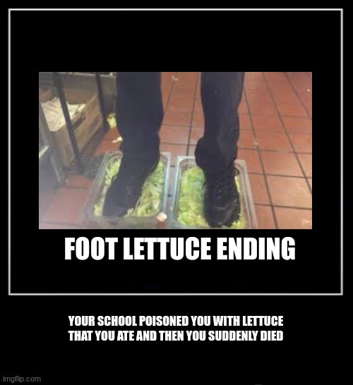 School all endings part 1 | FOOT LETTUCE ENDING; YOUR SCHOOL POISONED YOU WITH LETTUCE THAT YOU ATE AND THEN YOU SUDDENLY DIED | image tagged in all endings meme | made w/ Imgflip meme maker