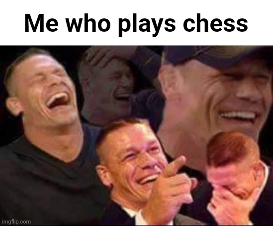 john cena laughing | Me who plays chess | image tagged in john cena laughing | made w/ Imgflip meme maker