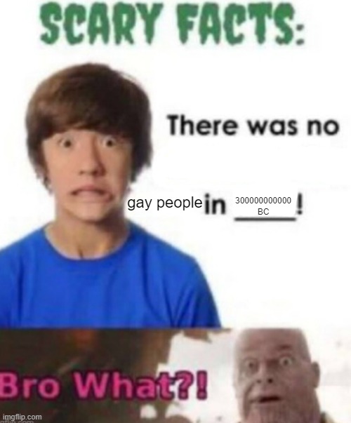 . | gay people; 300000000000 BC | image tagged in scary facts | made w/ Imgflip meme maker