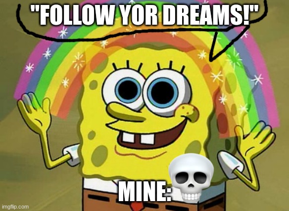FOLLOW YOUR DREAMS! | "FOLLOW YOR DREAMS!"; MINE: | image tagged in dreaming,followyourdreams,skullemoji | made w/ Imgflip meme maker