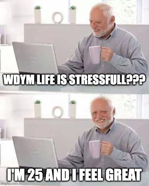 Hide the Pain Harold | WDYM LIFE IS STRESSFULL??? I'M 25 AND I FEEL GREAT | image tagged in memes,hide the pain harold | made w/ Imgflip meme maker