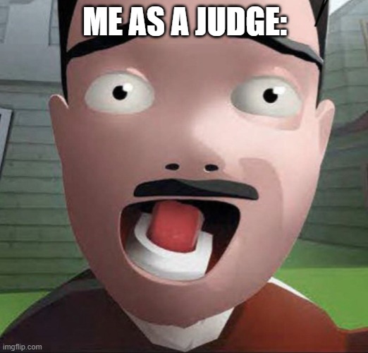 AAAHHHHH! | ME AS A JUDGE: | image tagged in aaahhhhh | made w/ Imgflip meme maker