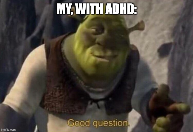 milk | MY, WITH ADHD: | image tagged in shrek good question | made w/ Imgflip meme maker
