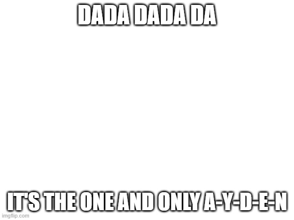 DADA DADA DA; IT'S THE ONE AND ONLY A-Y-D-E-N | made w/ Imgflip meme maker