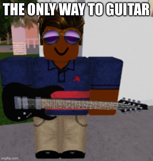Father Guitar | THE ONLY WAY TO GUITAR | image tagged in father guitar | made w/ Imgflip meme maker