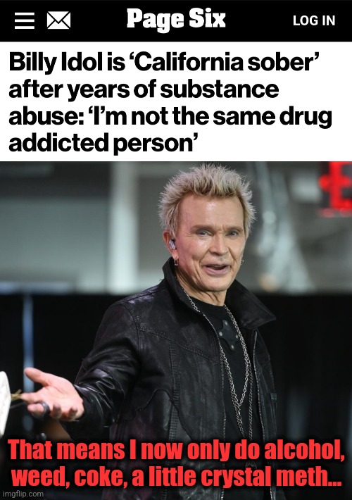 "California sober" | That means I now only do alcohol, weed, coke, a little crystal meth... | image tagged in memes,billy idol,california sober,rock and roll,music | made w/ Imgflip meme maker