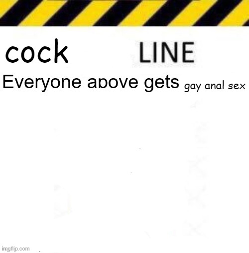 _____ line | cock; gay anal sex | image tagged in _____ line | made w/ Imgflip meme maker