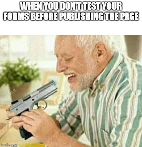 When you don't test your forms before publishing the page | WHEN YOU DON'T TEST YOUR FORMS BEFORE PUBLISHING THE PAGE | image tagged in kill myself | made w/ Imgflip meme maker