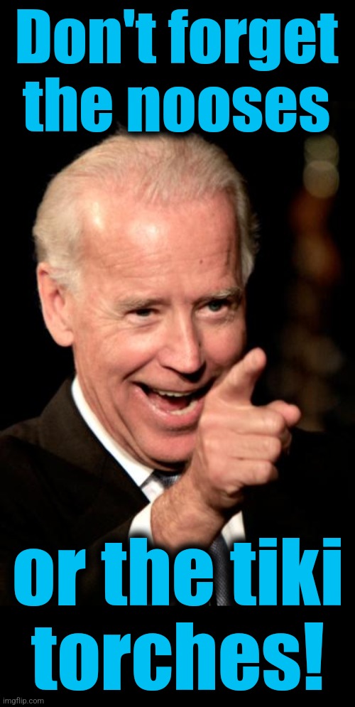 Smilin Biden Meme | Don't forget the nooses or the tiki
torches! | image tagged in memes,smilin biden | made w/ Imgflip meme maker