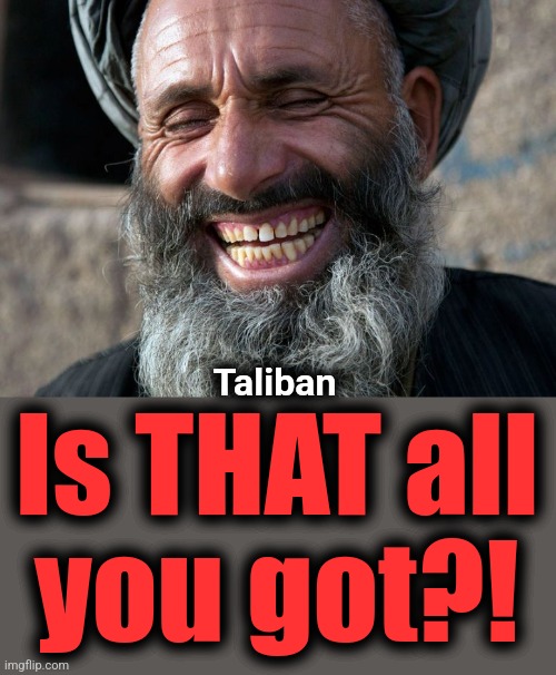 Laughing Terrorist | Taliban Is THAT all
you got?! | image tagged in laughing terrorist | made w/ Imgflip meme maker