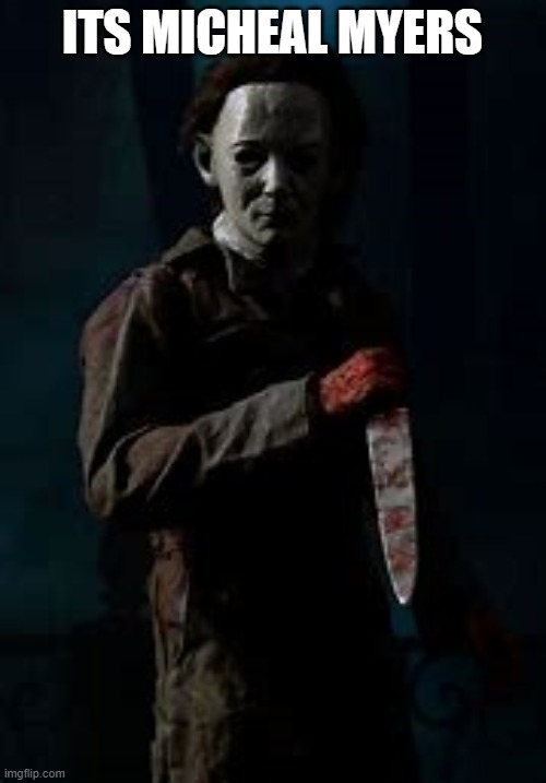 Micheal Myers | ITS MICHEAL MYERS | image tagged in micheal myers | made w/ Imgflip meme maker