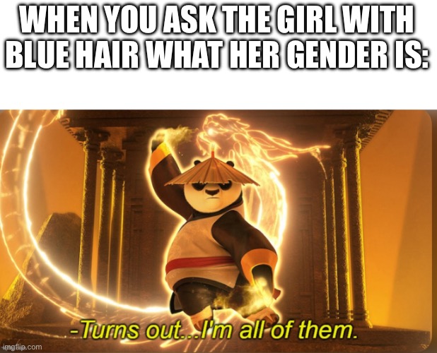 ALL OF THEM | WHEN YOU ASK THE GIRL WITH BLUE HAIR WHAT HER GENDER IS: | image tagged in turns out i m all of them | made w/ Imgflip meme maker
