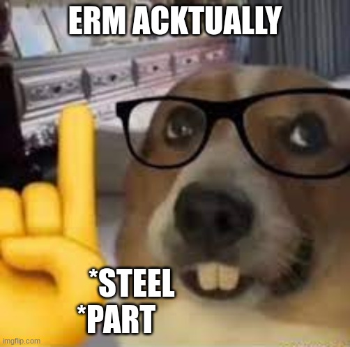nerd dog | ERM ACKTUALLY *STEEL               *PART | image tagged in nerd dog | made w/ Imgflip meme maker
