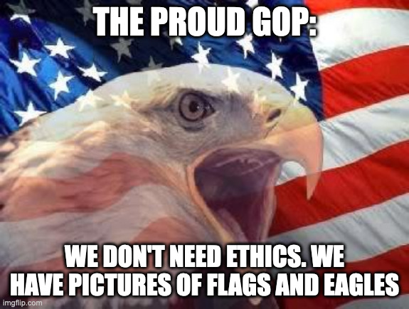 Patriotic Eagle | THE PROUD GOP:; WE DON'T NEED ETHICS. WE HAVE PICTURES OF FLAGS AND EAGLES | image tagged in patriotic eagle | made w/ Imgflip meme maker