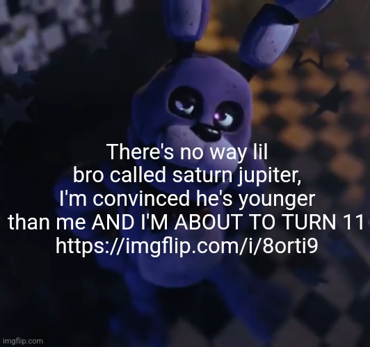 goofster | There's no way lil bro called saturn jupiter, I'm convinced he's younger than me AND I'M ABOUT TO TURN 11
https://imgflip.com/i/8orti9 | image tagged in goofster | made w/ Imgflip meme maker