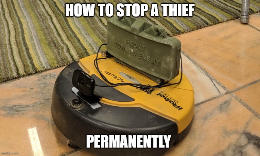 POV: Average Home Defense Trap | HOW TO STOP A THIEF; PERMANENTLY | image tagged in claymore roomba | made w/ Imgflip meme maker