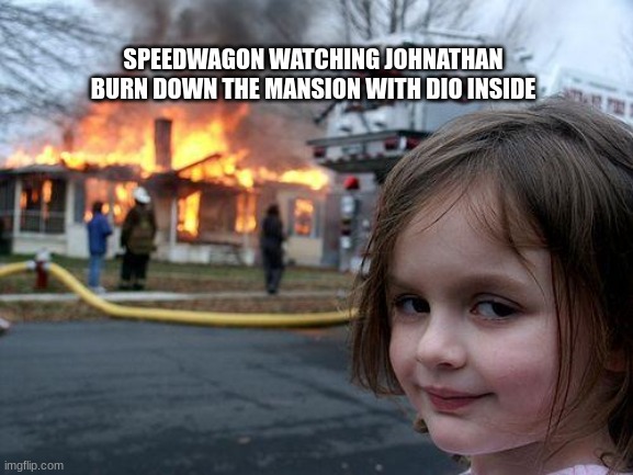 Disaster Girl | SPEEDWAGON WATCHING JOHNATHAN BURN DOWN THE MANSION WITH DIO INSIDE | image tagged in memes,disaster girl | made w/ Imgflip meme maker