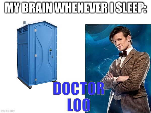 I'm sorry | MY BRAIN WHENEVER I SLEEP:; DOCTOR LOO | image tagged in my brain,brain,dr who,doctor who | made w/ Imgflip meme maker