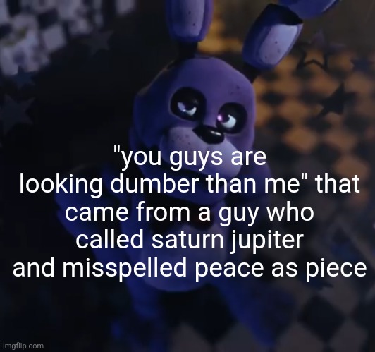 goofster | "you guys are looking dumber than me" that came from a guy who called saturn jupiter and misspelled peace as piece | image tagged in goofster | made w/ Imgflip meme maker