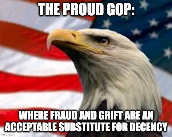 Fraud & Grift | THE PROUD GOP:; WHERE FRAUD AND GRIFT ARE AN ACCEPTABLE SUBSTITUTE FOR DECENCY | image tagged in murica patriotic eagle | made w/ Imgflip meme maker