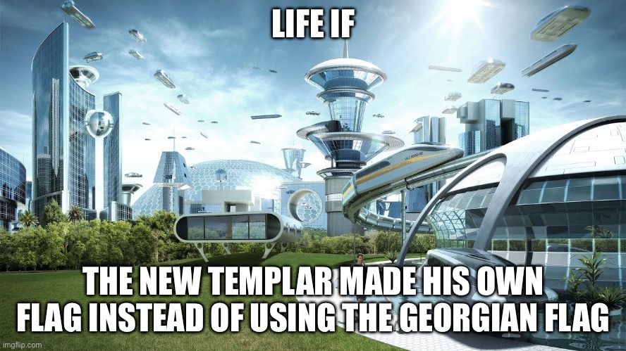 Life if | LIFE IF; THE NEW TEMPLAR MADE HIS OWN FLAG INSTEAD OF USING THE GEORGIAN FLAG | image tagged in life if | made w/ Imgflip meme maker