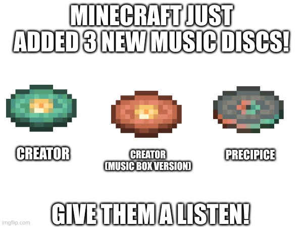some Minecraft news for you! | MINECRAFT JUST ADDED 3 NEW MUSIC DISCS! CREATOR; PRECIPICE; CREATOR
(MUSIC BOX VERSION); GIVE THEM A LISTEN! | image tagged in music discs | made w/ Imgflip meme maker