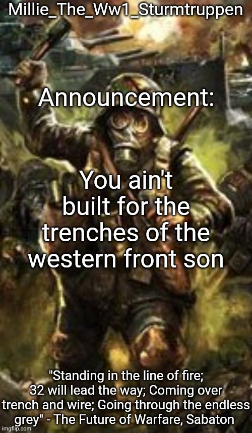 Millie_The_Ww1_Sturmtruppen's Weapons Of The Modern Age template | You ain't built for the trenches of the western front son | image tagged in millie_the_ww1_sturmtruppen's weapons of the modern age template | made w/ Imgflip meme maker