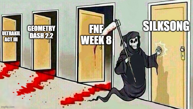 I WANT TO BELIEVE | SILKSONG; FNF WEEK 8; GEOMETRY DASH 2.2; ULTRAKIL ACT III | image tagged in death knocking at the door | made w/ Imgflip meme maker