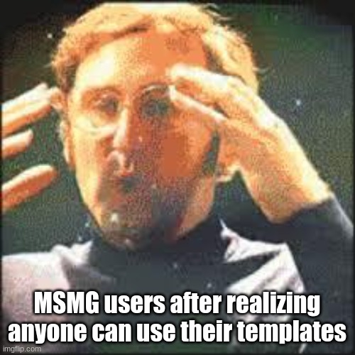 Mind Blown | MSMG users after realizing anyone can use their templates | image tagged in mind blown | made w/ Imgflip meme maker