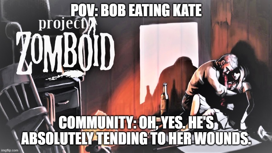 About project zomboid.... | POV: BOB EATING KATE; COMMUNITY: OH, YES. HE'S ABSOLUTELY TENDING TO HER WOUNDS. | image tagged in blood | made w/ Imgflip meme maker