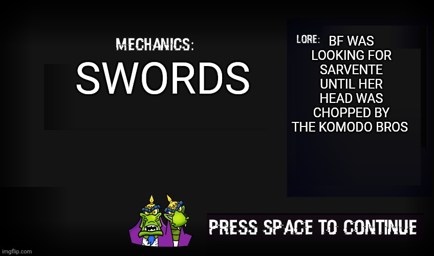 Komodo bros mechanic | BF WAS LOOKING FOR SARVENTE UNTIL HER HEAD WAS CHOPPED BY THE KOMODO BROS; SWORDS | image tagged in glitched legends mechanic | made w/ Imgflip meme maker