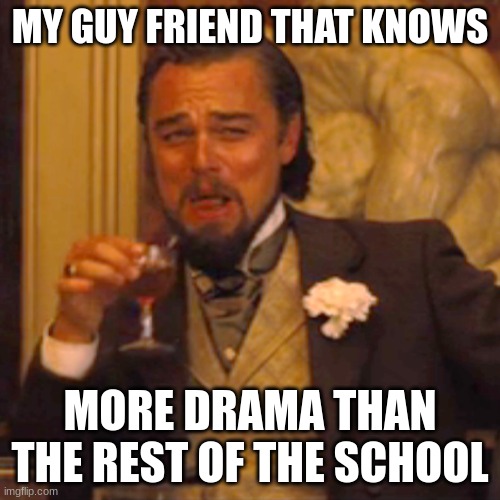 Laughing Leo | MY GUY FRIEND THAT KNOWS; MORE DRAMA THAN THE REST OF THE SCHOOL | image tagged in memes,laughing leo | made w/ Imgflip meme maker