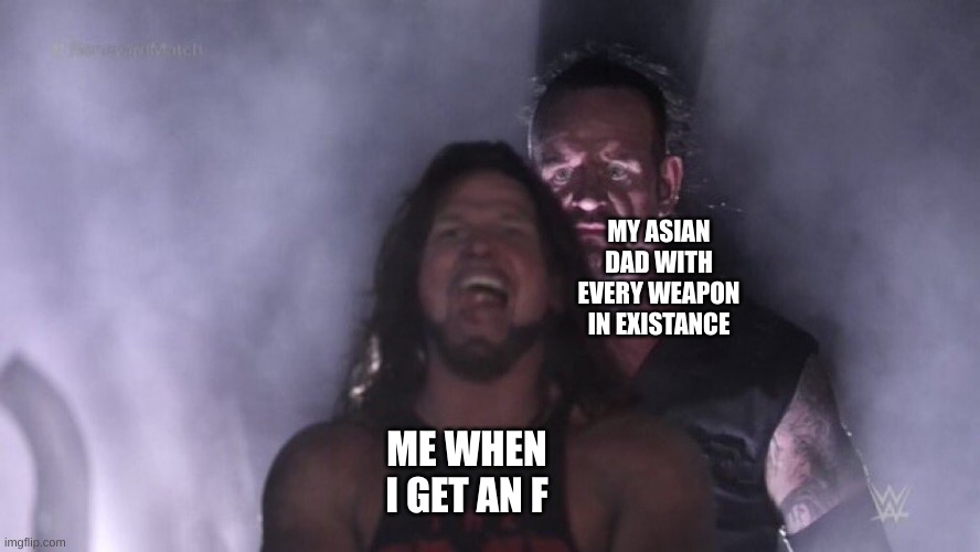 school fears | MY ASIAN DAD WITH EVERY WEAPON IN EXISTANCE; ME WHEN I GET AN F | image tagged in aj styles undertaker | made w/ Imgflip meme maker