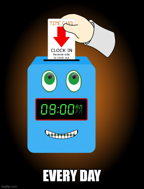 timeclock | EVERY DAY | image tagged in timeclock | made w/ Imgflip meme maker