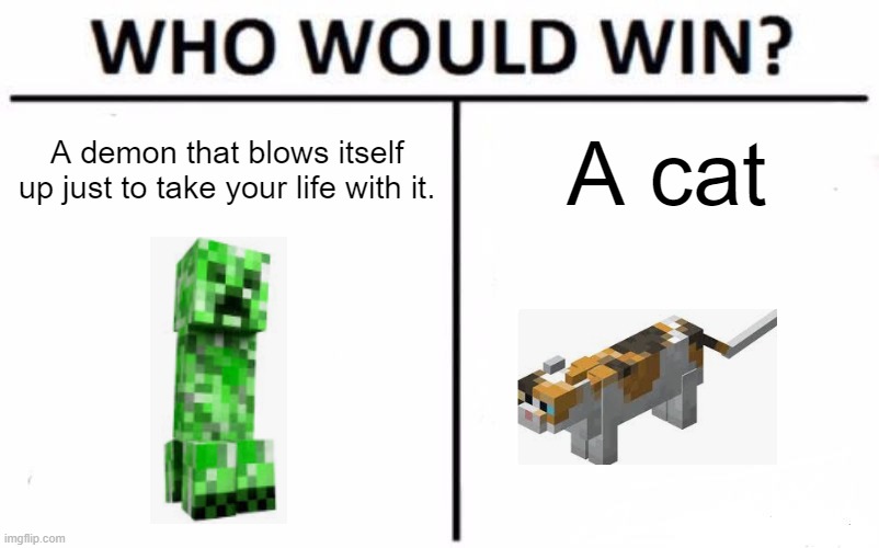 Creepers be like: | A demon that blows itself up just to take your life with it. A cat | image tagged in memes,who would win | made w/ Imgflip meme maker