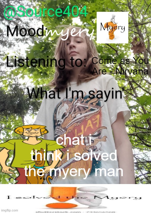 Source's temp | myery; Come as You Are - Nirvana; chat i think i solved the myery man | image tagged in source's temp | made w/ Imgflip meme maker