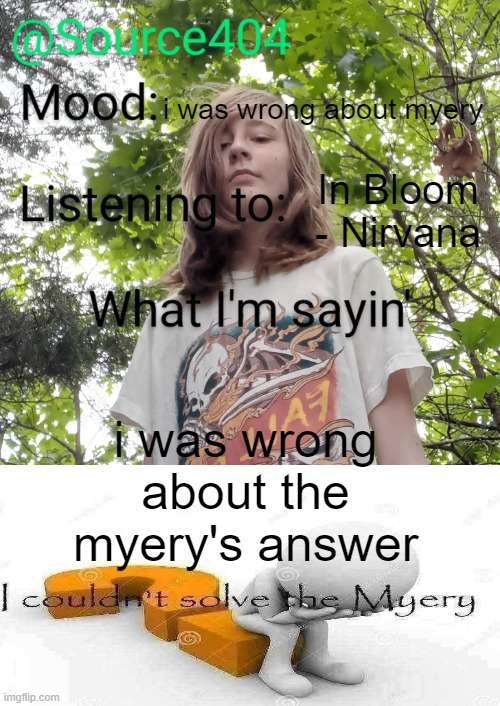 Source's temp | i was wrong about myery; In Bloom - Nirvana; i was wrong about the myery's answer | image tagged in source's temp | made w/ Imgflip meme maker