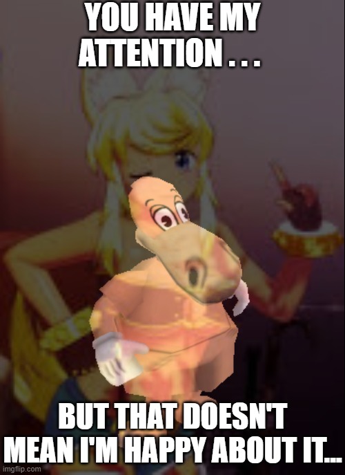 YOU HAVE MY ATTENTION . . . BUT THAT DOESN'T MEAN I'M HAPPY ABOUT IT... | made w/ Imgflip meme maker